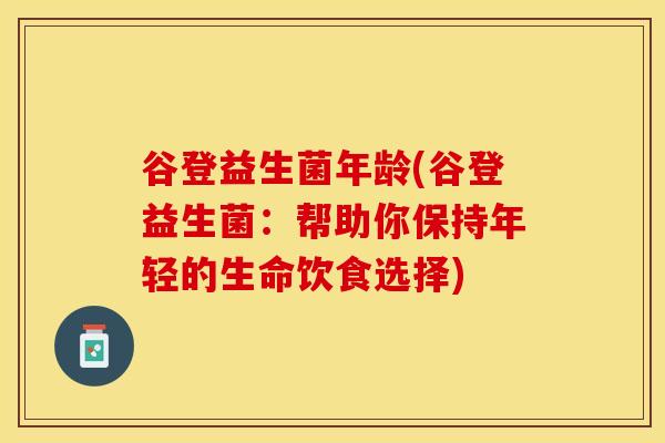 谷登益生菌年龄(谷登益生菌：帮助你保持年轻的生命饮食选择)