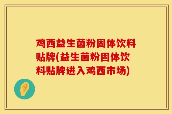 鸡西益生菌粉固体饮料贴牌(益生菌粉固体饮料贴牌进入鸡西市场)