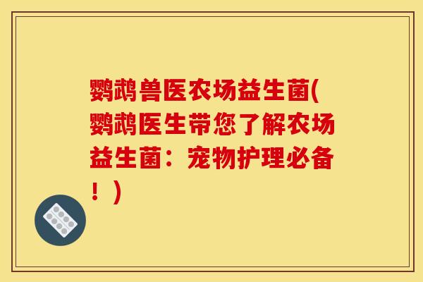 鹦鹉兽医农场益生菌(鹦鹉医生带您了解农场益生菌：宠物护理必备！)