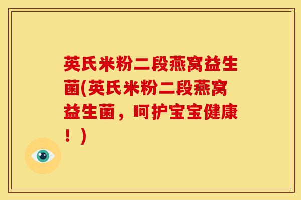 英氏米粉二段燕窝益生菌(英氏米粉二段燕窝益生菌，呵护宝宝健康！)