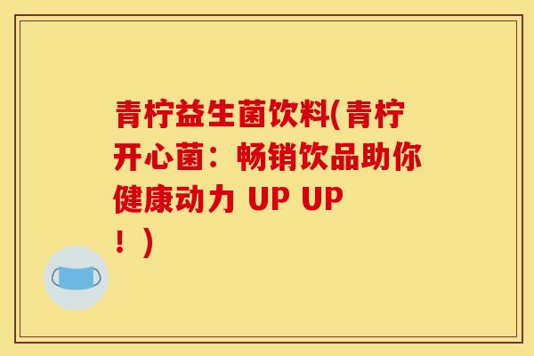 青柠益生菌饮料(青柠开心菌：畅销饮品助你健康动力 UP UP！)