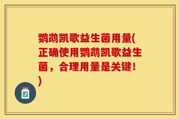 鹦鹉凯歌益生菌用量(正确使用鹦鹉凯歌益生菌，合理用量是关键！)