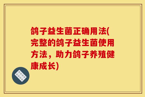 鸽子益生菌正确用法(完整的鸽子益生菌使用方法，助力鸽子养殖健康成长)