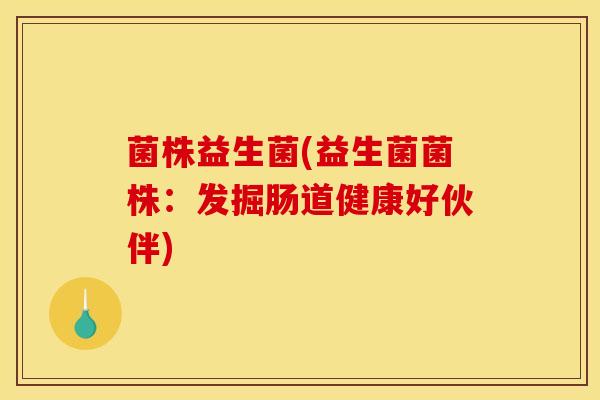菌株益生菌(益生菌菌株：发掘肠道健康好伙伴)