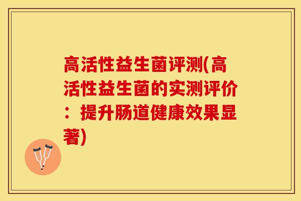 高活性益生菌评测(高活性益生菌的实测评价：提升肠道健康效果显著)