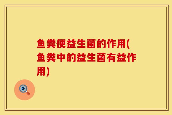 鱼粪便益生菌的作用(鱼粪中的益生菌有益作用)