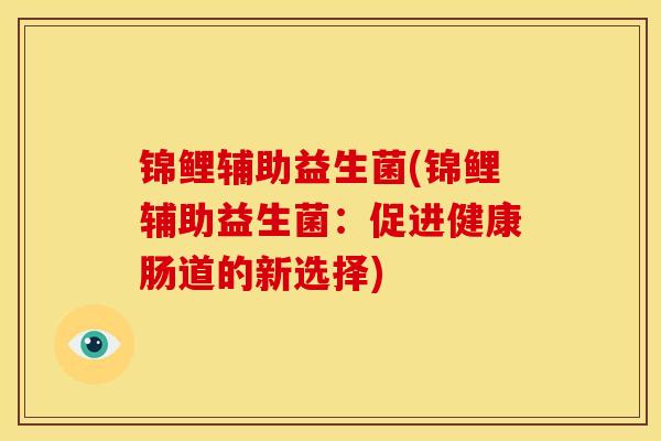 锦鲤辅助益生菌(锦鲤辅助益生菌：促进健康肠道的新选择)