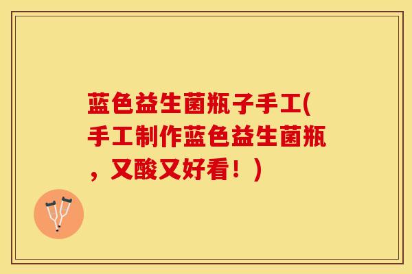 蓝色益生菌瓶子手工(手工制作蓝色益生菌瓶，又酸又好看！)