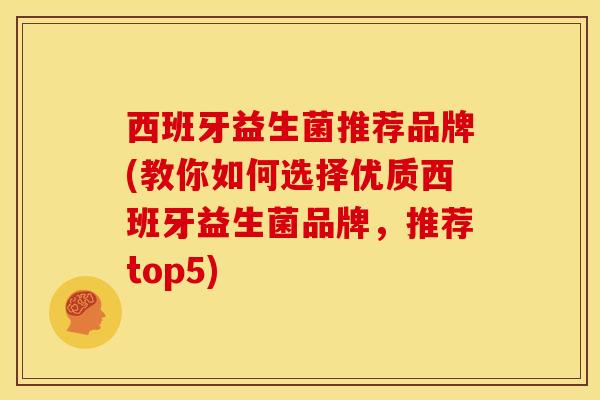 西班牙益生菌推荐品牌(教你如何选择优质西班牙益生菌品牌，推荐top5)