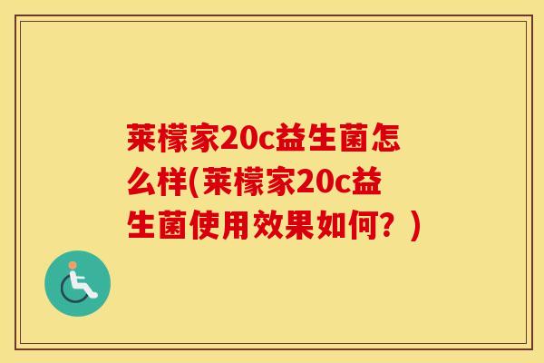 莱檬家20c益生菌怎么样(莱檬家20c益生菌使用效果如何？)