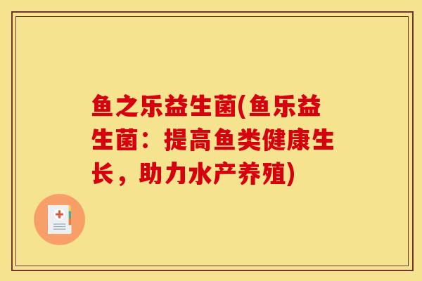 鱼之乐益生菌(鱼乐益生菌：提高鱼类健康生长，助力水产养殖)