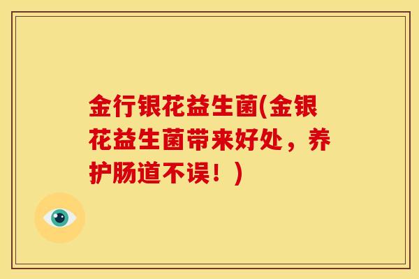 金行银花益生菌(金银花益生菌带来好处，养护肠道不误！)