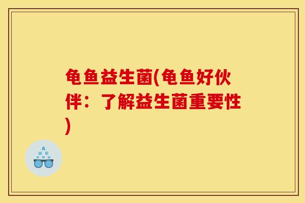 龟鱼益生菌(龟鱼好伙伴：了解益生菌重要性)