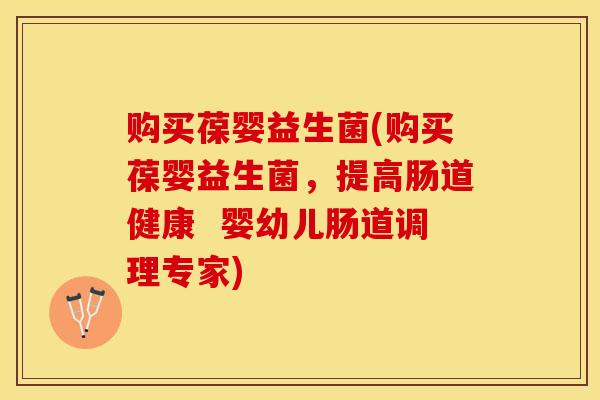 购买葆婴益生菌(购买葆婴益生菌，提高肠道健康  婴幼儿肠道调理专家)
