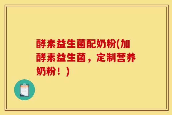 酵素益生菌配奶粉(加酵素益生菌，定制营养奶粉！)