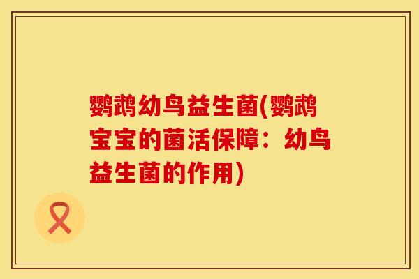 鹦鹉幼鸟益生菌(鹦鹉宝宝的菌活保障：幼鸟益生菌的作用)