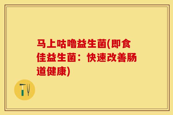 马上咕噜益生菌(即食佳益生菌：快速改善肠道健康)