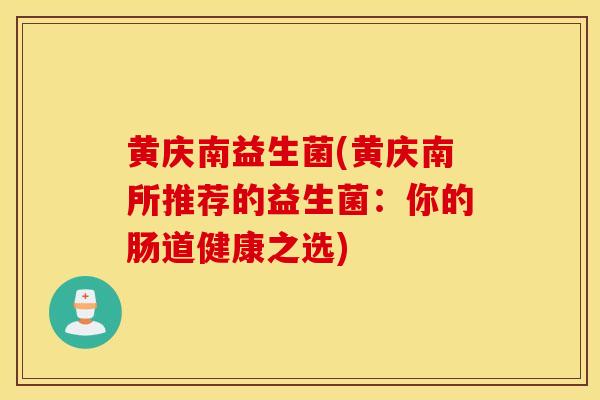 黄庆南益生菌(黄庆南所推荐的益生菌：你的肠道健康之选)