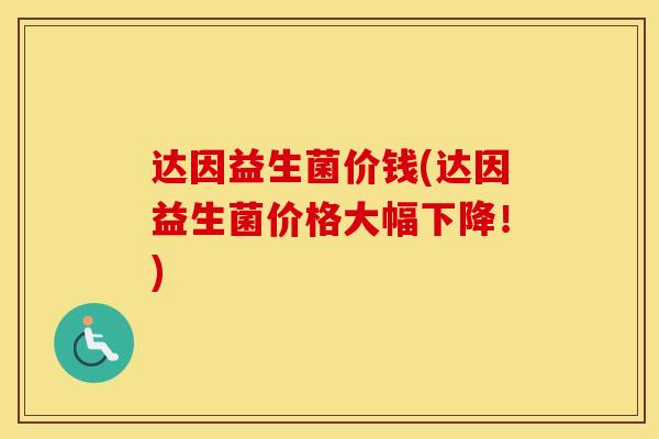 达因益生菌价钱(达因益生菌价格大幅下降！)