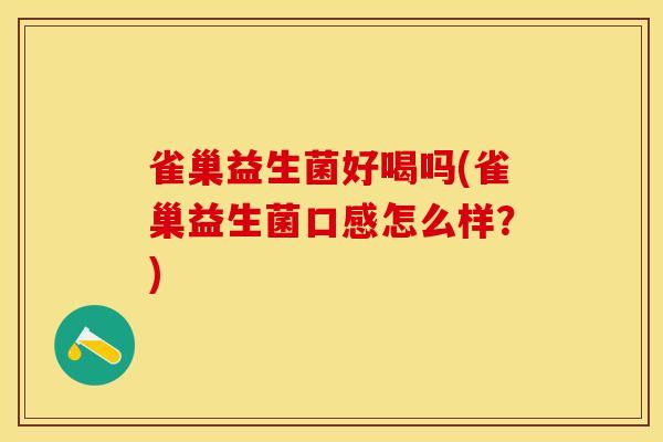 雀巢益生菌好喝吗(雀巢益生菌口感怎么样？)