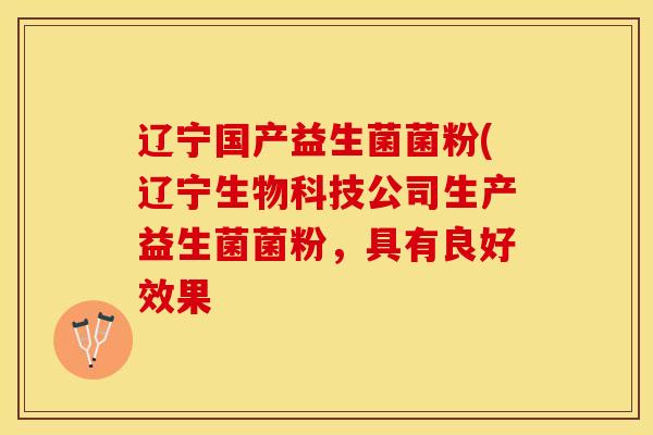 辽宁国产益生菌菌粉(辽宁生物科技公司生产益生菌菌粉，具有良好效果