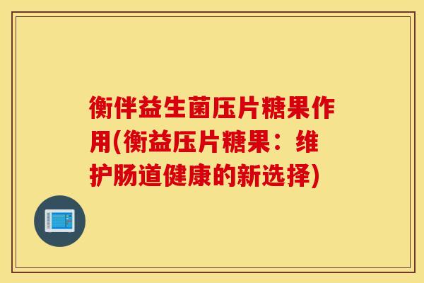 衡伴益生菌压片糖果作用(衡益压片糖果：维护肠道健康的新选择)
