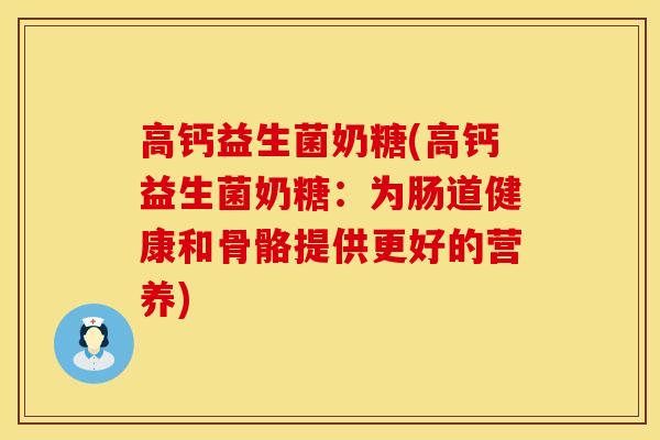 高钙益生菌奶糖(高钙益生菌奶糖：为肠道健康和骨骼提供更好的营养)