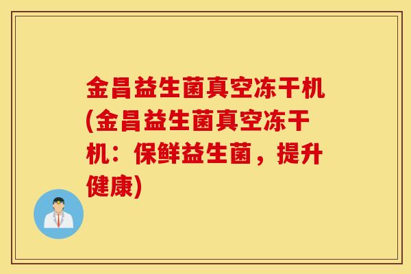 金昌益生菌真空冻干机(金昌益生菌真空冻干机：保鲜益生菌，提升健康)