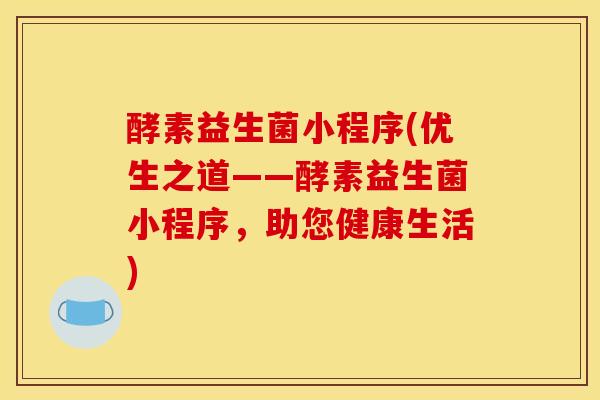 酵素益生菌小程序(优生之道——酵素益生菌小程序，助您健康生活)