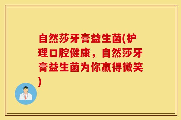 自然莎牙膏益生菌(护理口腔健康，自然莎牙膏益生菌为你赢得微笑)
