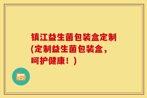 镇江益生菌包装盒定制(定制益生菌包装盒，呵护健康！)