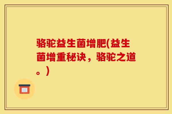 骆驼益生菌增肥(益生菌增重秘诀，骆驼之道。)