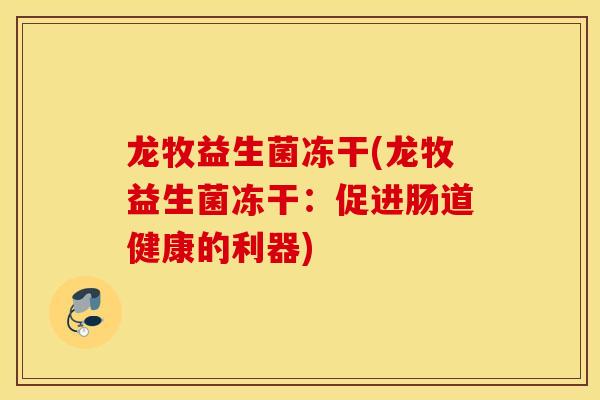 龙牧益生菌冻干(龙牧益生菌冻干：促进肠道健康的利器)