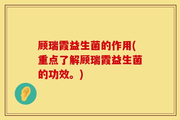 顾瑞霞益生菌的作用(重点了解顾瑞霞益生菌的功效。)