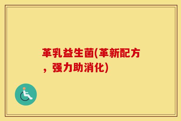 革乳益生菌(革新配方，强力助消化)