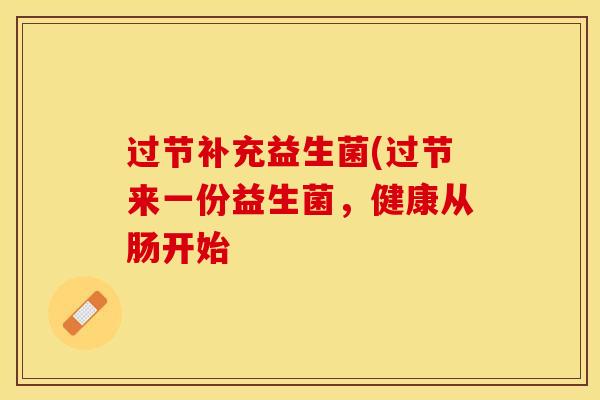 过节补充益生菌(过节来一份益生菌，健康从肠开始