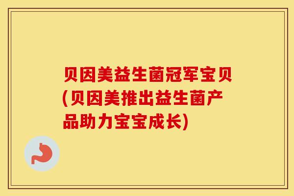 贝因美益生菌冠军宝贝(贝因美推出益生菌产品助力宝宝成长)