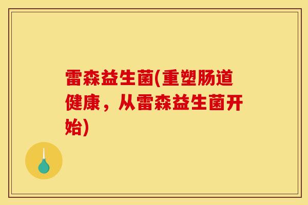 雷森益生菌(重塑肠道健康，从雷森益生菌开始)