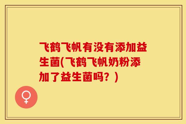 飞鹤飞帆有没有添加益生菌(飞鹤飞帆奶粉添加了益生菌吗？)