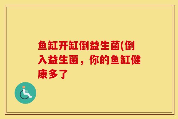 鱼缸开缸倒益生菌(倒入益生菌，你的鱼缸健康多了