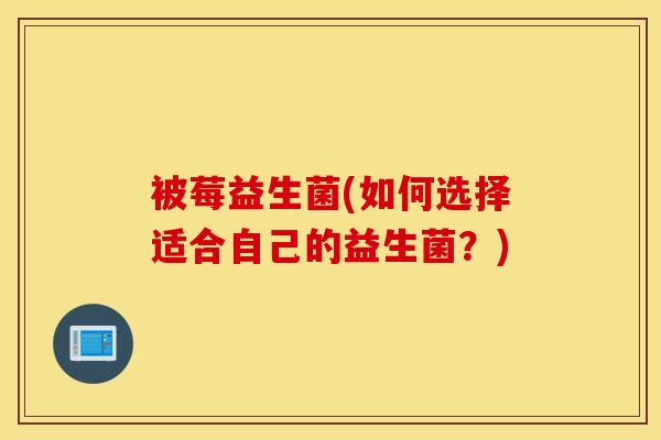 被莓益生菌(如何选择适合自己的益生菌？)
