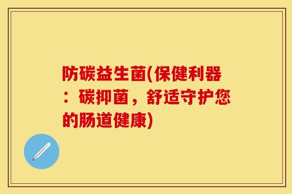 防碳益生菌(保健利器：碳抑菌，舒适守护您的肠道健康)