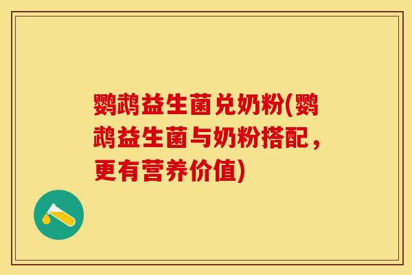 鹦鹉益生菌兑奶粉(鹦鹉益生菌与奶粉搭配，更有营养价值)