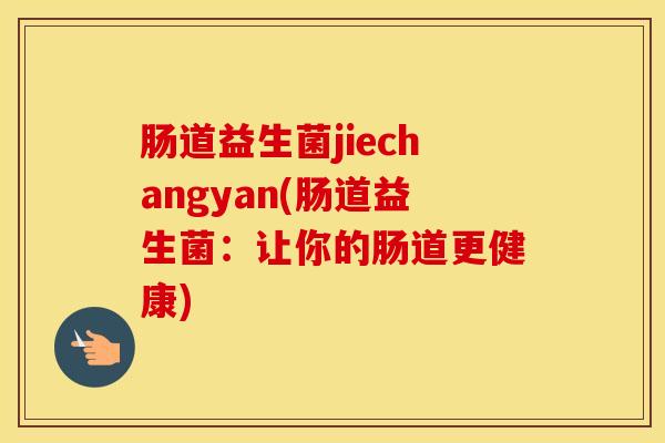 肠道益生菌jiechangyan(肠道益生菌：让你的肠道更健康)
