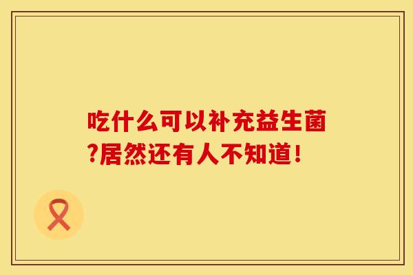 吃什么可以补充益生菌?居然还有人不知道！