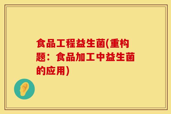 食品工程益生菌(重构题：食品加工中益生菌的应用)