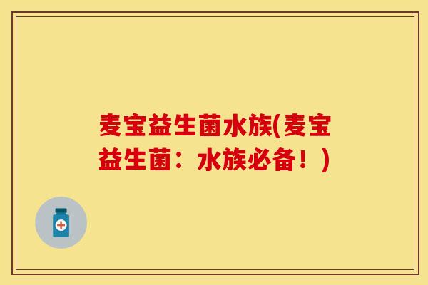 麦宝益生菌水族(麦宝益生菌：水族必备！)