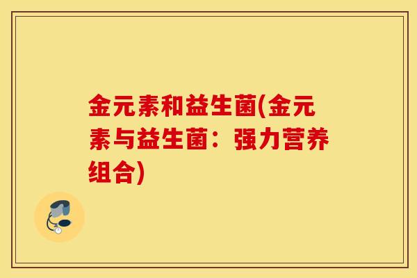 金元素和益生菌(金元素与益生菌：强力营养组合)