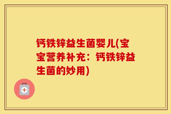 钙铁锌益生菌婴儿(宝宝营养补充：钙铁锌益生菌的妙用)