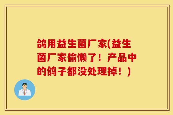 鸽用益生菌厂家(益生菌厂家偷懒了！产品中的鸽子都没处理掉！)